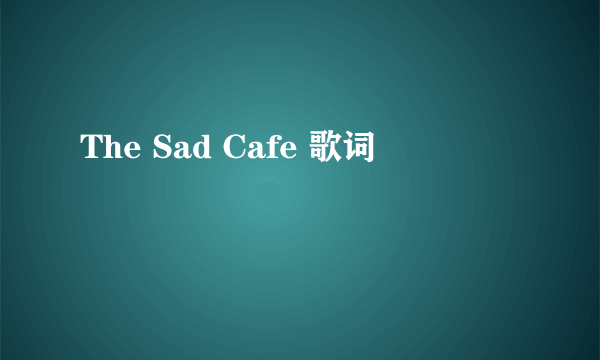 The Sad Cafe 歌词