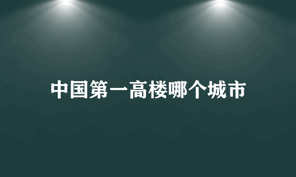 中国第一高楼哪个城市