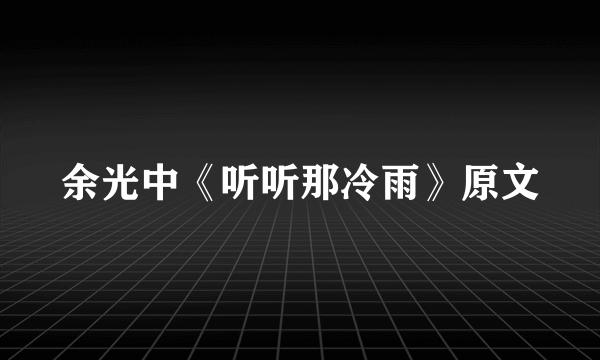 余光中《听听那冷雨》原文