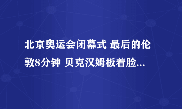 北京奥运会闭幕式 最后的伦敦8分钟 贝克汉姆板着脸 开出一个大脚球 把足球踢像观众 有什么意义？
