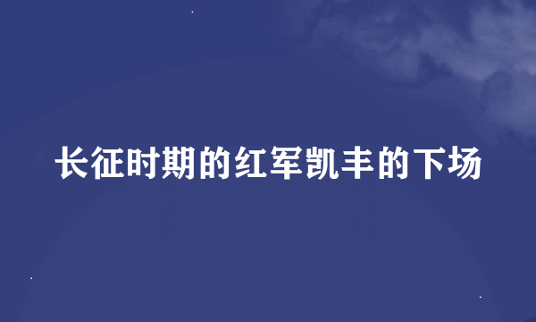 长征时期的红军凯丰的下场