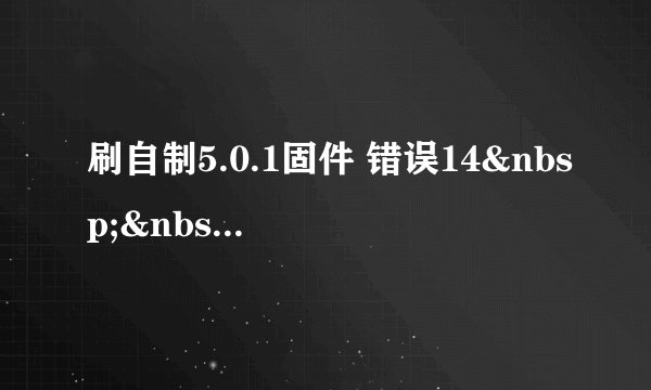 刷自制5.0.1固件 错误14  求解