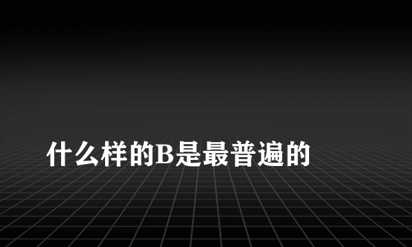 
什么样的B是最普遍的
