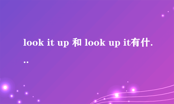 look it up 和 look up it有什么区别啊怎么用?