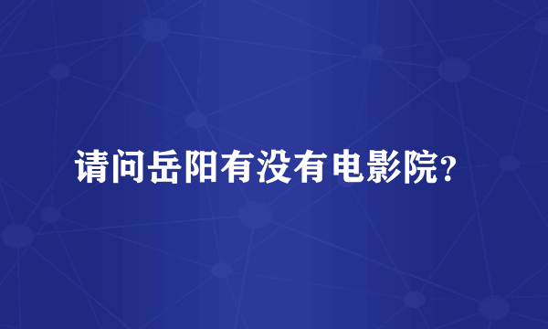 请问岳阳有没有电影院？