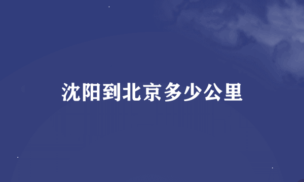 沈阳到北京多少公里