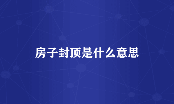 房子封顶是什么意思