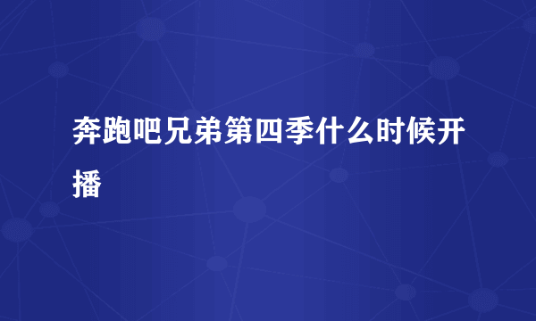 奔跑吧兄弟第四季什么时候开播