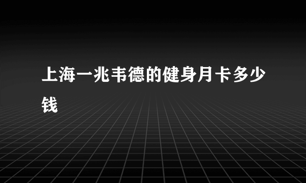 上海一兆韦德的健身月卡多少钱