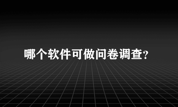哪个软件可做问卷调查？