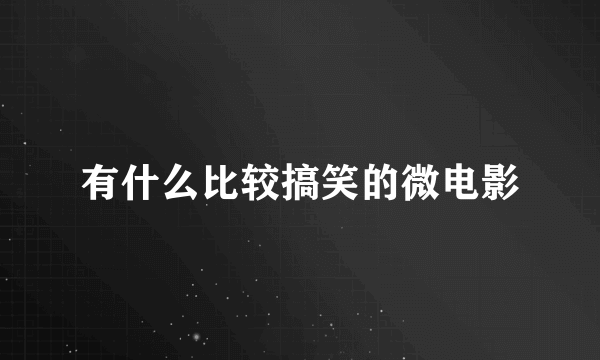 有什么比较搞笑的微电影