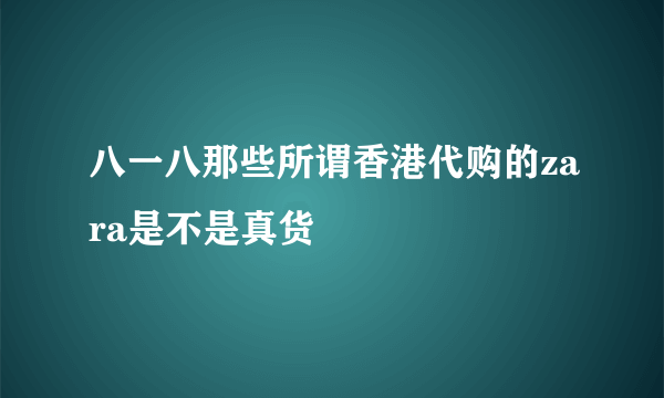 八一八那些所谓香港代购的zara是不是真货