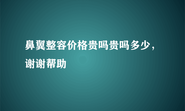 鼻翼整容价格贵吗贵吗多少，谢谢帮助
