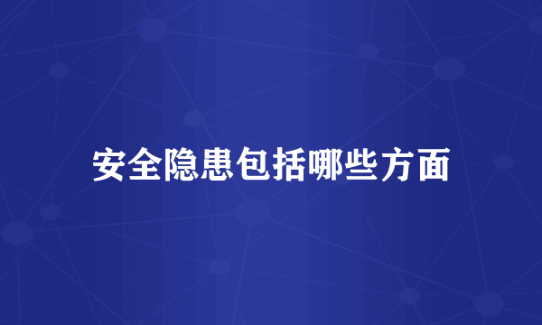 安全隐患包括哪些方面
