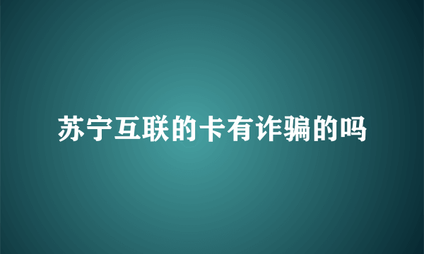 苏宁互联的卡有诈骗的吗