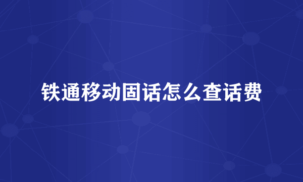 铁通移动固话怎么查话费