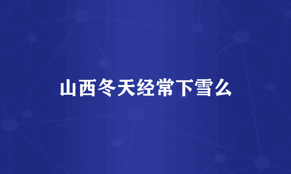 山西冬天经常下雪么