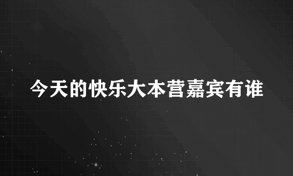 今天的快乐大本营嘉宾有谁