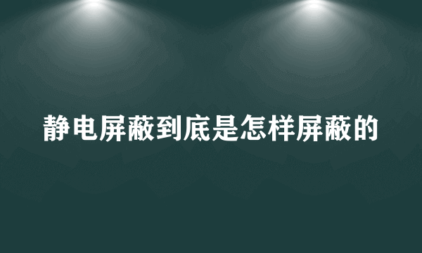 静电屏蔽到底是怎样屏蔽的