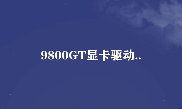 9800GT显卡驱动..
