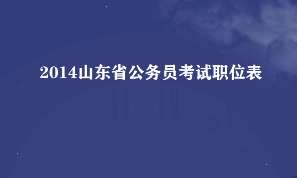 2014山东省公务员考试职位表