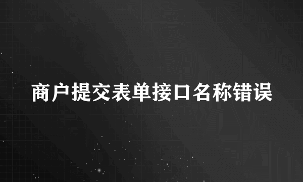 商户提交表单接口名称错误
