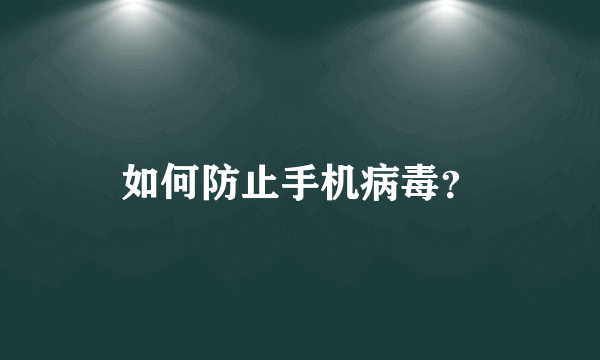 如何防止手机病毒？