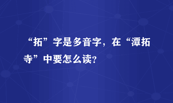 “拓”字是多音字，在“潭拓寺”中要怎么读？