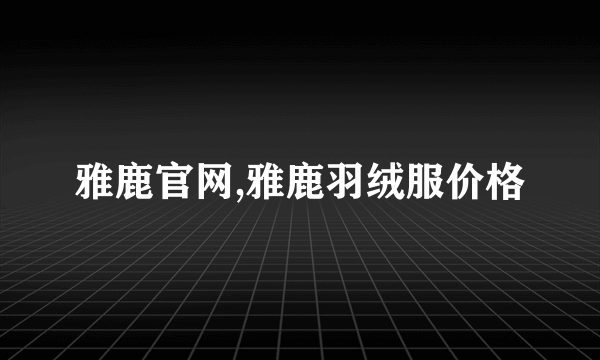 雅鹿官网,雅鹿羽绒服价格
