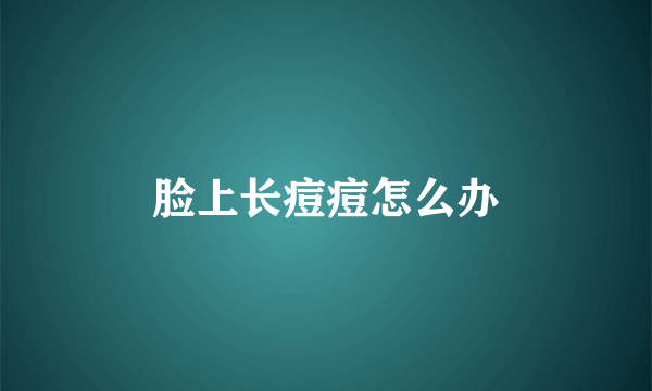 脸上长痘痘怎么办