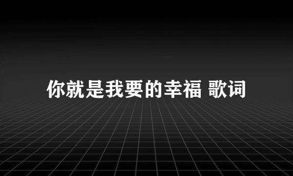 你就是我要的幸福 歌词