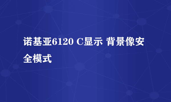 诺基亚6120 C显示 背景像安全模式
