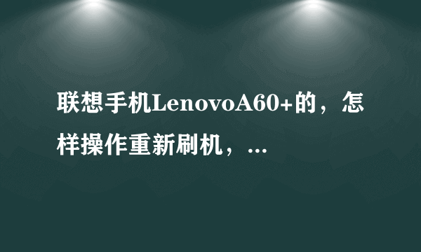 联想手机LenovoA60+的，怎样操作重新刷机，才能把设置系统恢复正常，求解？