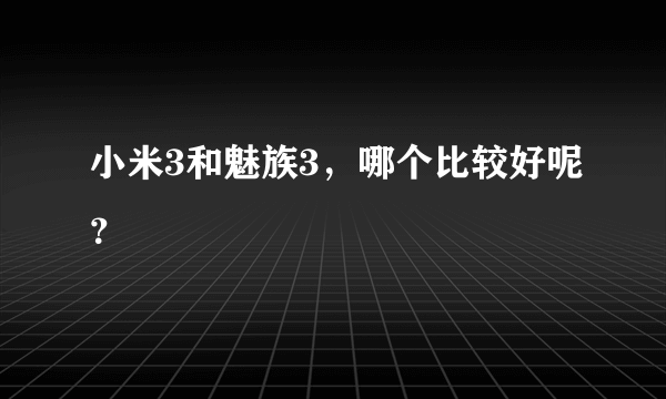 小米3和魅族3，哪个比较好呢？