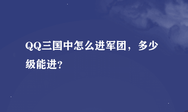 QQ三国中怎么进军团，多少级能进？
