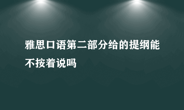 雅思口语第二部分给的提纲能不按着说吗