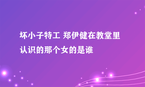 坏小子特工 郑伊健在教堂里认识的那个女的是谁