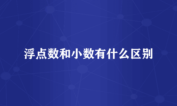 浮点数和小数有什么区别