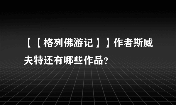 【【格列佛游记】】作者斯威夫特还有哪些作品？