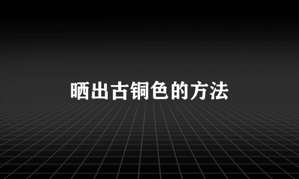 晒出古铜色的方法