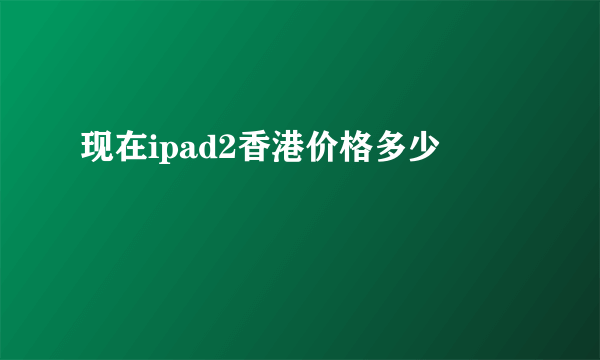 现在ipad2香港价格多少