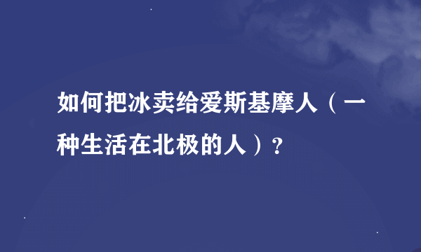 如何把冰卖给爱斯基摩人（一种生活在北极的人）？