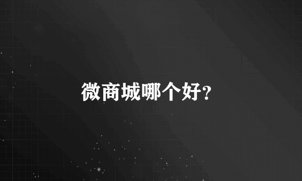 微商城哪个好？
