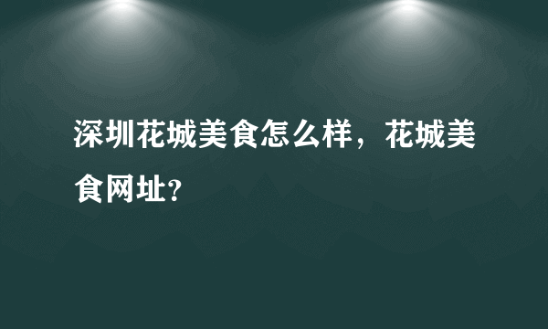 深圳花城美食怎么样，花城美食网址？