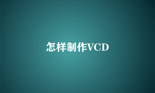 怎样制作VCD