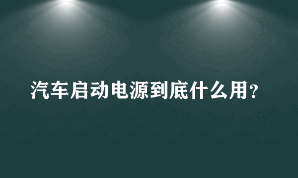 汽车启动电源到底什么用？
