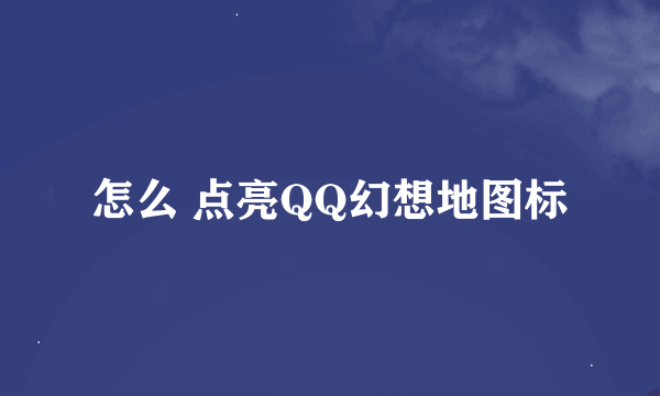 怎么 点亮QQ幻想地图标