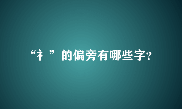 “礻”的偏旁有哪些字？