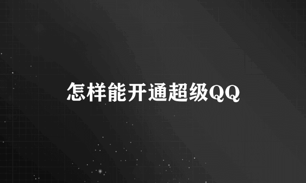 怎样能开通超级QQ