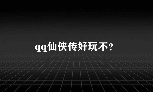 qq仙侠传好玩不？